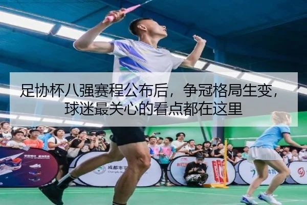 足协杯八强赛程公布后，争冠格局生变，球迷最关心的看点都在这里